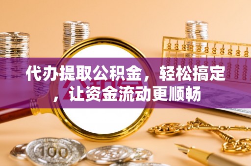 宁夏代办提取公积金，轻松搞定，让资金流动更顺畅