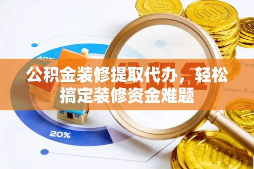 宁夏公积金装修提取代办，轻松搞定装修资金难题
