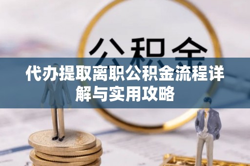 宁夏代办提取离职公积金流程详解与实用攻略
