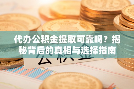 宁夏代办公积金提取可靠吗？揭秘背后的真相与选择指南