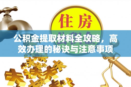 宁夏公积金提取材料全攻略，高效办理的秘诀与注意事项
