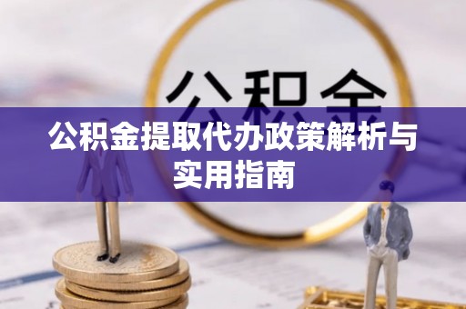 宁夏公积金提取代办政策解析与实用指南