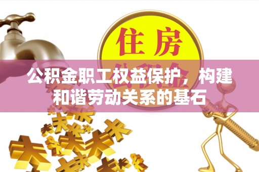 宁夏公积金职工权益保护，构建和谐劳动关系的基石