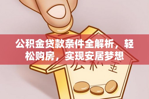 宁夏公积金贷款条件全解析，轻松购房，实现安居梦想
