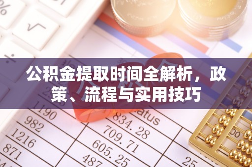 宁夏公积金提取时间全解析，政策、流程与实用技巧