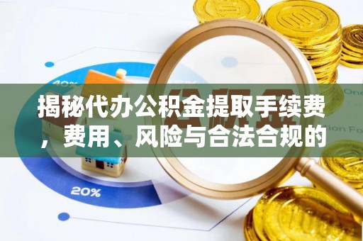 宁夏揭秘代办公积金提取手续费，费用、风险与合法合规的全解析