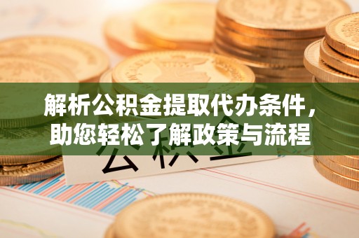 宁夏解析公积金提取代办条件，助您轻松了解政策与流程