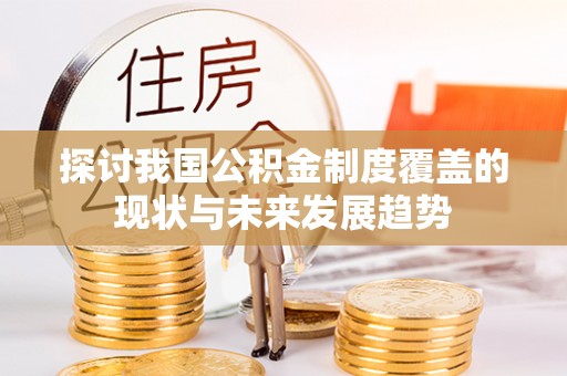 宁夏探讨我国公积金制度覆盖的现状与未来发展趋势