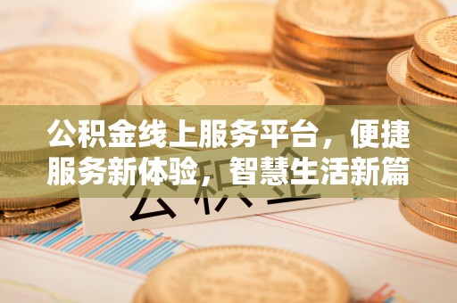 宁夏公积金线上服务平台，便捷服务新体验，智慧生活新篇章