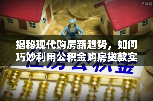 宁夏揭秘现代购房新趋势，如何巧妙利用公积金购房贷款实现梦想家园