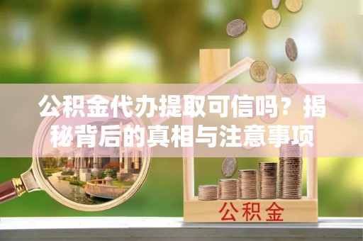 宁夏公积金代办提取可信吗？揭秘背后的真相与注意事项