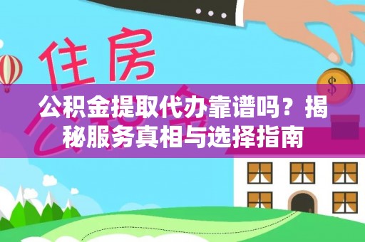 宁夏公积金提取代办靠谱吗？揭秘服务真相与选择指南