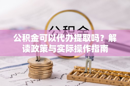 宁夏公积金可以代办提取吗？解读政策与实际操作指南