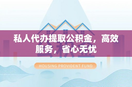 宁夏私人代办提取公积金，高效服务，省心无忧