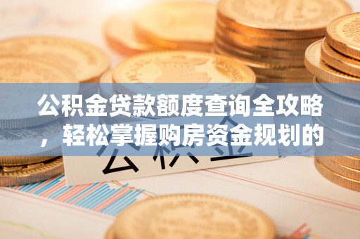 宁夏公积金贷款额度查询全攻略，轻松掌握购房资金规划的关键