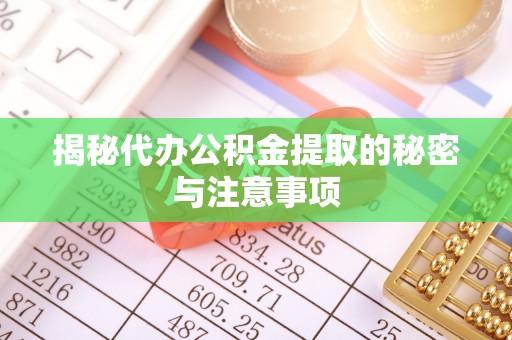 宁夏揭秘代办公积金提取的秘密与注意事项