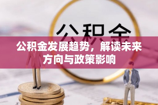 宁夏公积金发展趋势，解读未来方向与政策影响