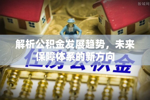宁夏解析公积金发展趋势，未来保障体系的新方向
