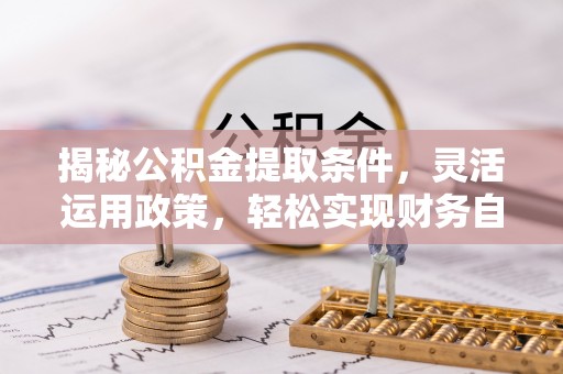 宁夏揭秘公积金提取条件，灵活运用政策，轻松实现财务自由