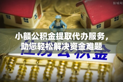 宁夏小额公积金提取代办服务，助您轻松解决资金难题