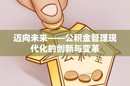 宁夏迈向未来——公积金管理现代化的创新与变革