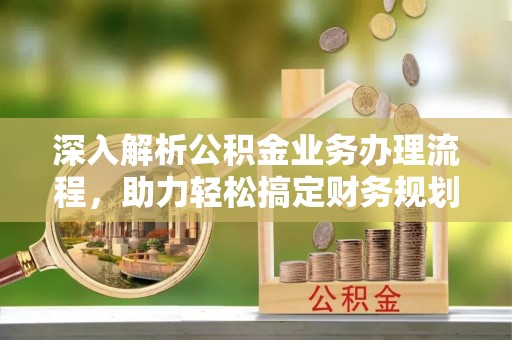 宁夏深入解析公积金业务办理流程，助力轻松搞定财务规划