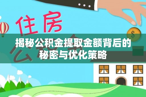 宁夏揭秘公积金提取金额背后的秘密与优化策略