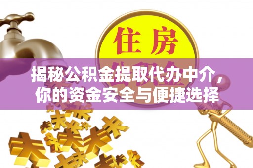宁夏揭秘公积金提取代办中介，你的资金安全与便捷选择