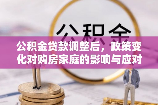 宁夏公积金贷款调整后，政策变化对购房家庭的影响与应对策略