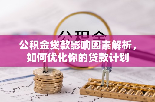 宁夏公积金贷款影响因素解析，如何优化你的贷款计划