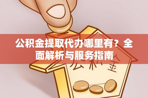 宁夏公积金提取代办哪里有？全面解析与服务指南