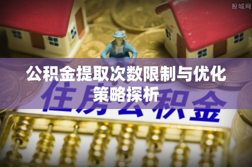 宁夏公积金提取次数限制与优化策略探析