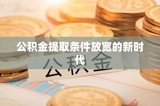 宁夏公积金提取条件放宽的新时代