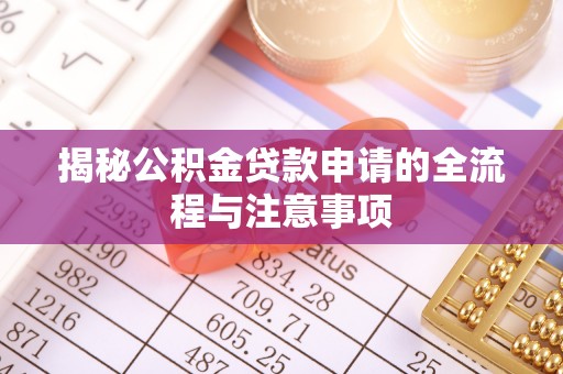 宁夏揭秘公积金贷款申请的全流程与注意事项