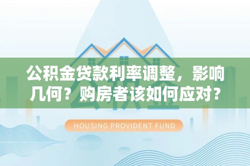 宁夏公积金贷款利率调整，影响几何？购房者该如何应对？