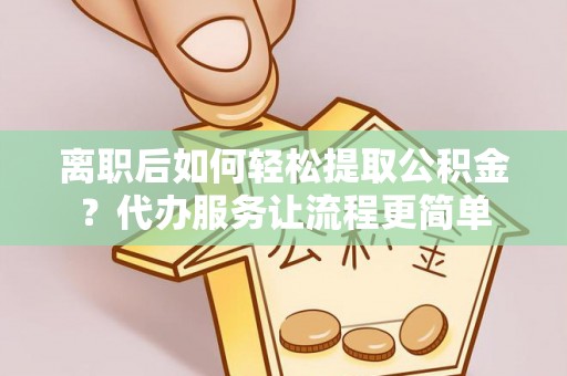 宁夏离职后如何轻松提取公积金？代办服务让流程更简单