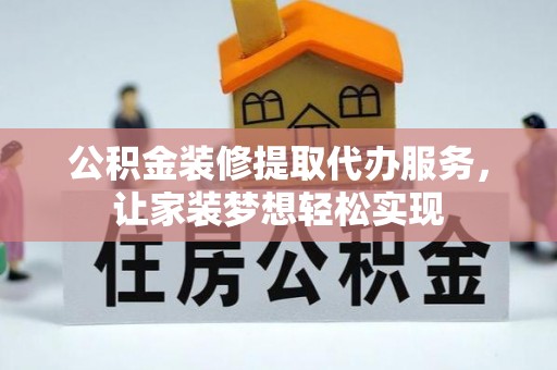 宁夏公积金装修提取代办服务，让家装梦想轻松实现