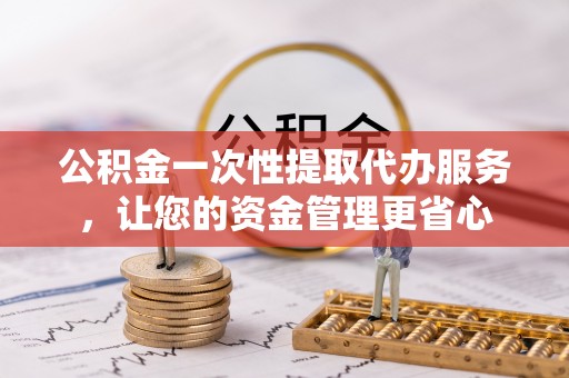 宁夏公积金一次性提取代办服务，让您的资金管理更省心