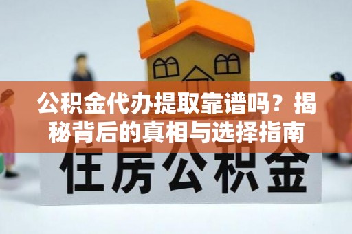 宁夏公积金代办提取靠谱吗？揭秘背后的真相与选择指南