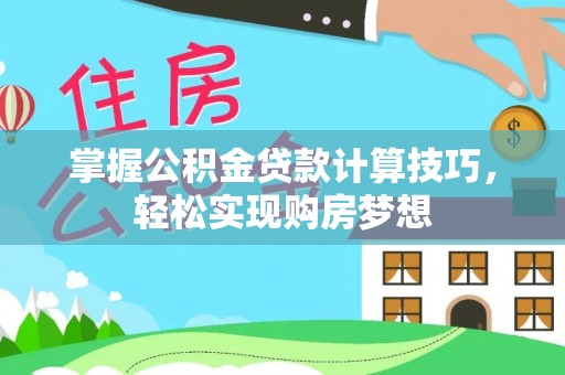 宁夏掌握公积金贷款计算技巧，轻松实现购房梦想