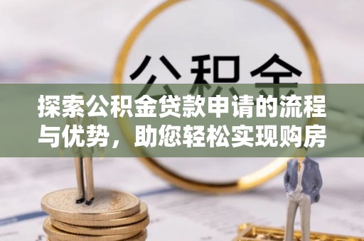 宁夏探索公积金贷款申请的流程与优势，助您轻松实现购房梦想