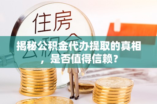 宁夏揭秘公积金代办提取的真相，是否值得信赖？