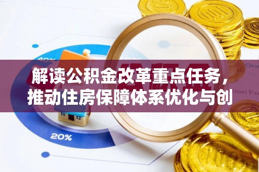 宁夏解读公积金改革重点任务，推动住房保障体系优化与创新