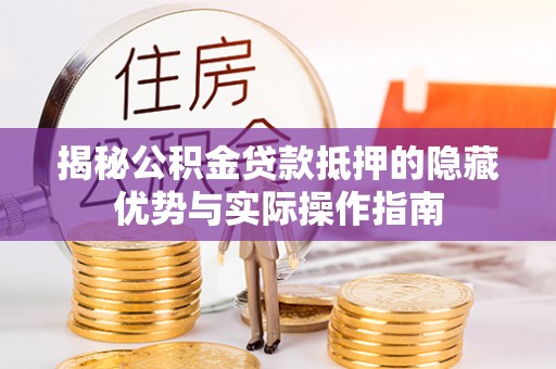 宁夏揭秘公积金贷款抵押的隐藏优势与实际操作指南