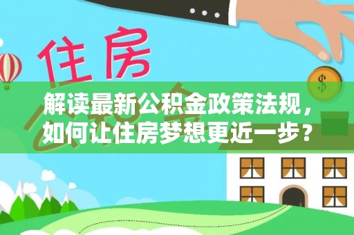 宁夏解读最新公积金政策法规，如何让住房梦想更近一步？