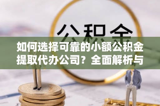 宁夏如何选择可靠的小额公积金提取代办公司？全面解析与实用指南