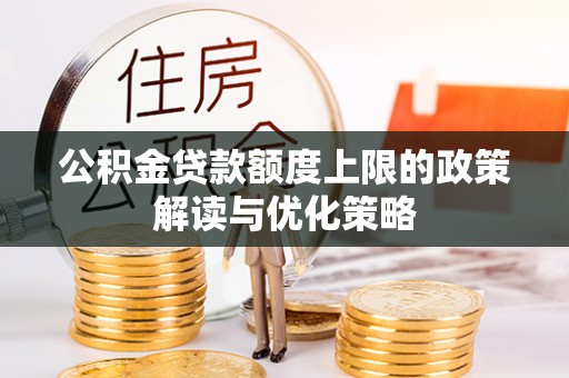 宁夏公积金贷款额度上限的政策解读与优化策略