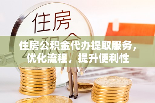 宁夏住房公积金代办提取服务，优化流程，提升便利性