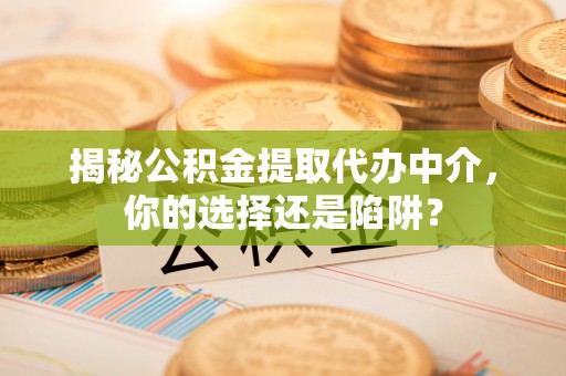 宁夏揭秘公积金提取代办中介，你的选择还是陷阱？