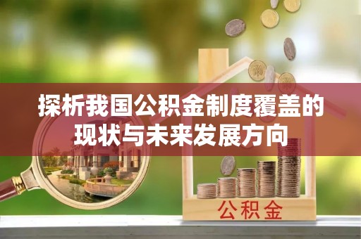 宁夏探析我国公积金制度覆盖的现状与未来发展方向